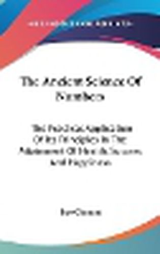 Cover image for The Ancient Science Of Numbers: The Practical Application Of Its Principles In The Attainment Of Health, Success And Happiness