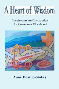 Cover image for A Heart of Wisdom: Inspiration and Instruction for Conscious Elderhood