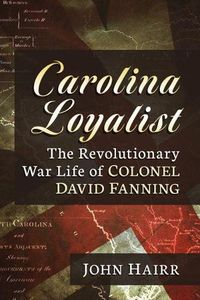 Cover image for Carolina Loyalist: The Revolutionary War Life of Colonel David Fanning