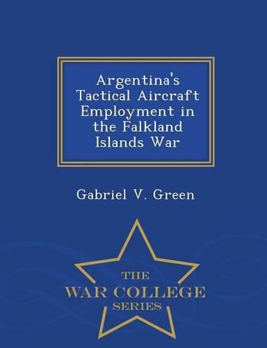 Cover image for Argentina's Tactical Aircraft Employment in the Falkland Islands War - War College Series