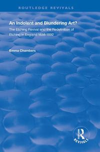 Cover image for An Indolent and Blundering Art?: The Etching Revival and the Redefinition of Etching in England 1838-1892