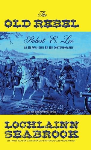 The Old Rebel: Robert E. Lee As He Was Seen By His Contemporaries