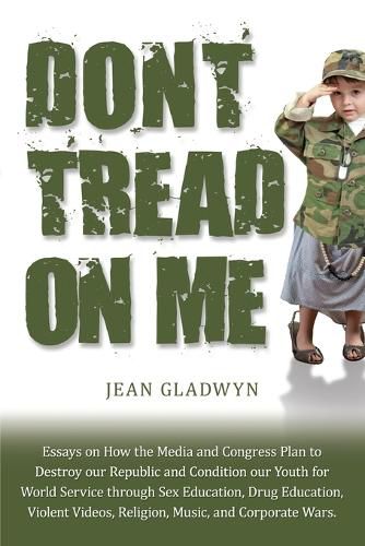 Cover image for Don't Tread On Me: Essays on How the Media and Congress Plan to Destroy our Republic and Condition our Youth for World Service through Sex Education, Drug Education, Violent Videos, Religion, Music, and Corporate Wars