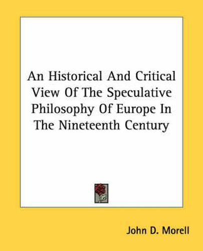 Cover image for An Historical and Critical View of the Speculative Philosophy of Europe in the Nineteenth Century