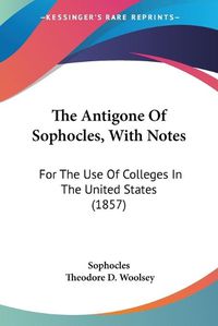 Cover image for The Antigone of Sophocles, with Notes: For the Use of Colleges in the United States (1857)