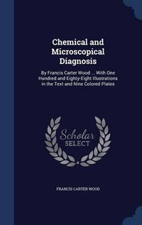 Cover image for Chemical and Microscopical Diagnosis: By Francis Carter Wood ... with One Hundred and Eighty-Eight Illustrations in the Text and Nine Colored Plates