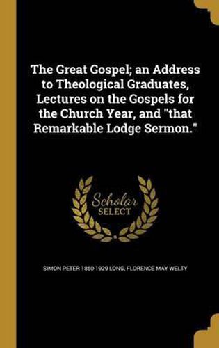 The Great Gospel; An Address to Theological Graduates, Lectures on the Gospels for the Church Year, and That Remarkable Lodge Sermon.