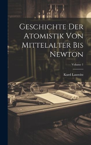 Cover image for Geschichte der Atomistik von Mittelalter bis Newton; Volume 1