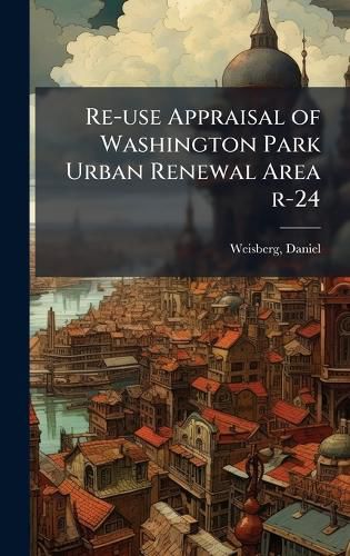 Cover image for Re-use Appraisal of Washington Park Urban Renewal Area r-24