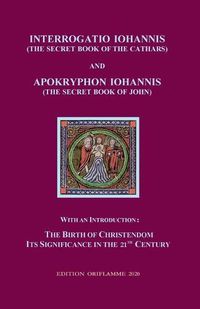 Cover image for Interrogatio Iohannis (The Secret Book of the Cathars) and Apokryphon Iohannis (The Secret Book of John): With an Introduction: Nativity of Christianism and its significance in our 21-st century