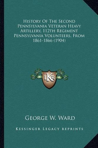 Cover image for History of the Second Pennsylvania Veteran Heavy Artillery, History of the Second Pennsylvania Veteran Heavy Artillery, 112th Regiment Pennsylvania Volunteers, from 1861-1866 (1904112th Regiment Pennsylvania Volunteers, from 1861-1866 (1904)