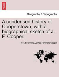 Cover image for A Condensed History of Cooperstown, with a Biographical Sketch of J. F. Cooper.