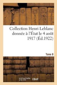 Cover image for Collection Henri LeBlanc Donnee A l'Etat Le 4 Aout 1917. La Grande Guerre. Iconographie: Bibliographie. Documents Divers. Tome 8