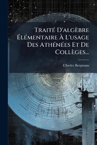 Cover image for Traite D'algebre Elementaire A L'usage Des Athenees Et De Colleges...