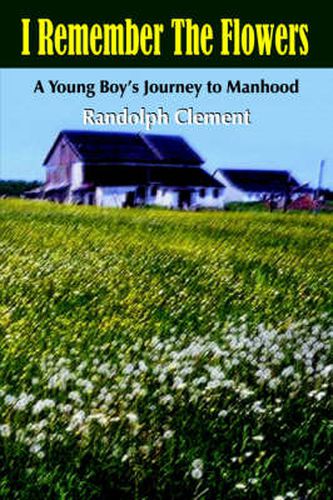 Cover image for I Remember The Flowers: A Young Boy's Journey to Manhood