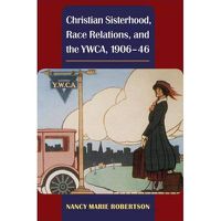 Cover image for Christian Sisterhood, Race Relations, and the YWCA, 1906-46