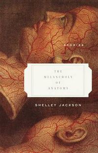 Cover image for The Melancholy of Anatomy: Stories / Shelley Jackson.