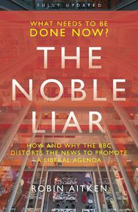 Cover image for The Noble Liar: How and why the BBC distorts the news to promote a liberal agenda