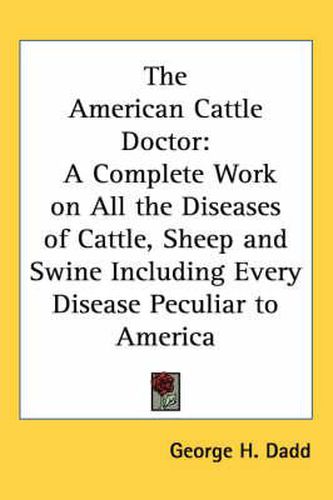 Cover image for The American Cattle Doctor: A Complete Work on All the Diseases of Cattle, Sheep and Swine Including Every Disease Peculiar to America