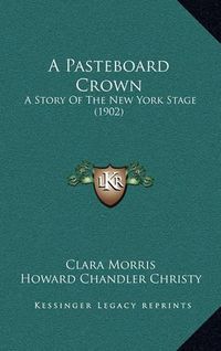 Cover image for A Pasteboard Crown: A Story of the New York Stage (1902)