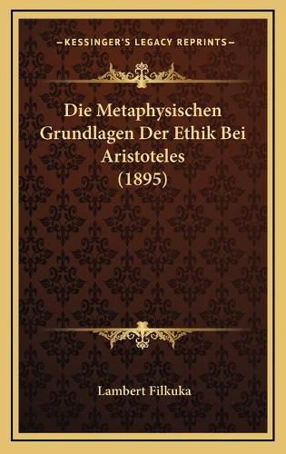 Cover image for Die Metaphysischen Grundlagen Der Ethik Bei Aristoteles (1895)