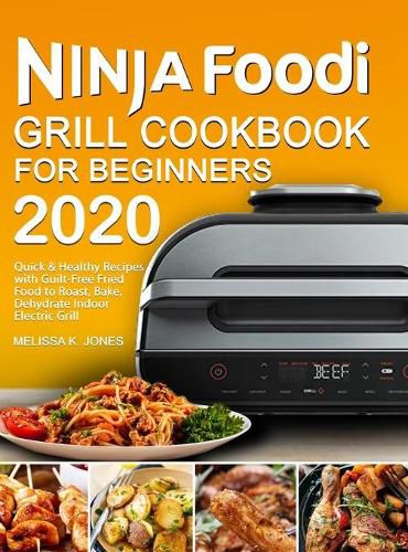 Ninja Foodi Grill Cookbook for Beginners 2020: Quick & Healthy Recipes with Guilt-Free Fried Food to Roast, Bake, Dehydrate Indoor Electric Grill