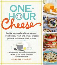 Cover image for One-Hour Cheese: Ricotta, Mozzarella, Chevre, Paneer--Even Burrata. Fresh and Simple Cheeses You Can Make in an Hour or Less!