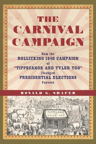 Cover image for The Carnival Campaign: How the Rollicking 1840 Campaign of  Tippecanoe and Tyler Too  Changed Presidential Elections Forever