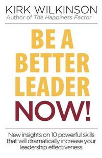 Cover image for Be a Better Leader NOW!: New Insights on 10 Powerful Skills that will Dramatically Increase Your Leadership Effectiveness