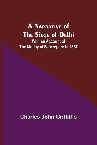 Cover image for A Narrative of the Siege of Delhi; With an Account of the Mutiny at Ferozepore in 1857