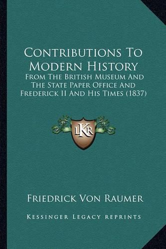 Cover image for Contributions to Modern History: From the British Museum and the State Paper Office and Frederick II and His Times (1837)