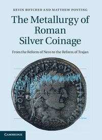 Cover image for The Metallurgy of Roman Silver Coinage: From the Reform of Nero to the Reform of Trajan