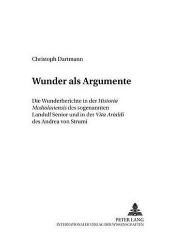 Cover image for Wunder als Argumente: Die Wunderberichte in der  Historia Mediolanensis  des sogenannten Landulf Senior und in der  Vita Arialdi  des Andrea von Strumi