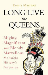 Cover image for Long Live the Queens: Mighty, Magnificent and Bloody Marvellous Monarchs History's Forgotten