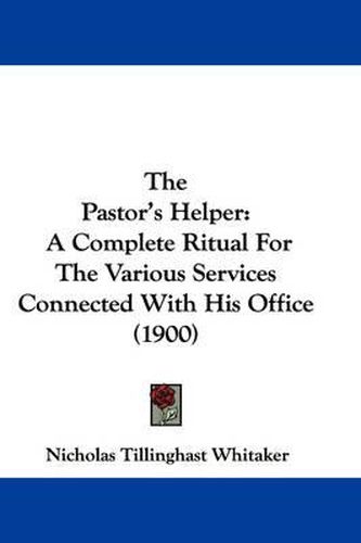 Cover image for The Pastor's Helper: A Complete Ritual for the Various Services Connected with His Office (1900)