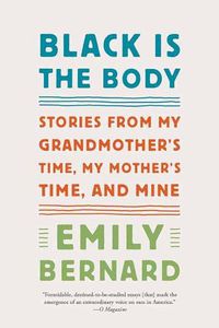 Cover image for Black Is the Body: Stories from My Grandmother's Time, My Mother's Time, and Mine