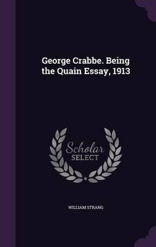 Cover image for George Crabbe. Being the Quain Essay, 1913