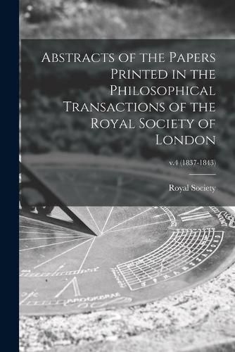 Cover image for Abstracts of the Papers Printed in the Philosophical Transactions of the Royal Society of London; v.4 (1837-1843)