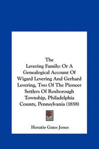 Cover image for The Levering Family: Or a Genealogical Account of Wigard Levering and Gerhard Levering, Two of the Pioneer Settlers of Roxborough Township, Philadelphia County, Pennsylvania (1858)