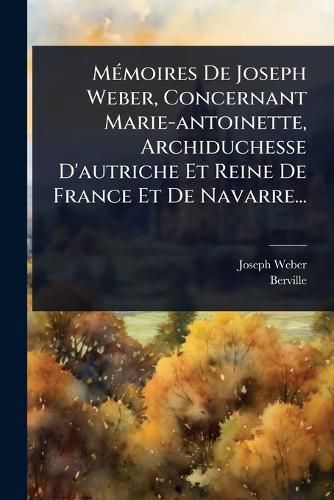 Cover image for MA(c)moires De Joseph Weber, Concernant Marie-antoinette, Archiduchesse D'autriche Et Reine De France Et De Navarre...