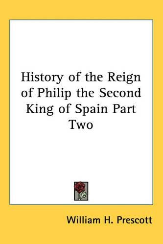 Cover image for History of the Reign of Philip the Second King of Spain Part Two