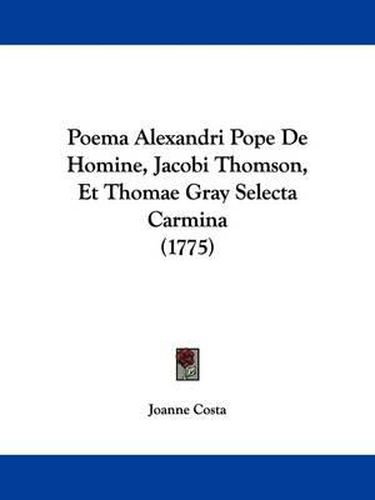 Cover image for Poema Alexandri Pope De Homine, Jacobi Thomson, Et Thomae Gray Selecta Carmina (1775)