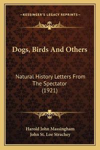 Cover image for Dogs, Birds and Others: Natural History Letters from the Spectator (1921)