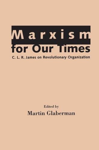 Cover image for Marxism for Our Times: C. L. R. James on Revolutionary Organization
