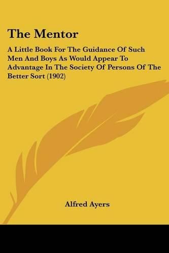 Cover image for The Mentor: A Little Book for the Guidance of Such Men and Boys as Would Appear to Advantage in the Society of Persons of the Better Sort (1902)