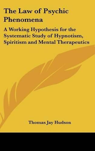 Cover image for The Law of Psychic Phenomena: A Working Hypothesis for the Systematic Study of Hypnotism, Spiritism and Mental Therapeutics