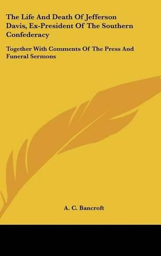 Cover image for The Life and Death of Jefferson Davis, Ex-President of the Southern Confederacy: Together with Comments of the Press and Funeral Sermons