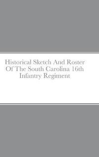 Cover image for Historical Sketch And Roster Of The South Carolina 16th Infantry Regiment