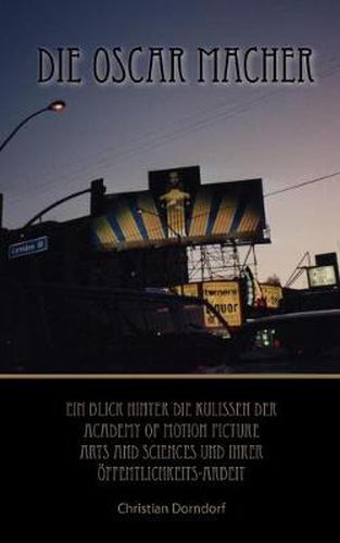 Cover image for Die Oscar Macher: Ein Blick hinter die Kulissen der Academy Of Motion Picture Arts And Sciences und ihrer OEffentlichkeits-Arbeit