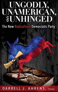 Cover image for Ungodly, Unamerican, and Unhinged: The New Radicalized Democratic Party